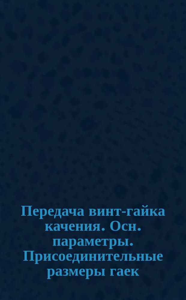 Передача винт-гайка качения. Осн. параметры. Присоединительные размеры гаек