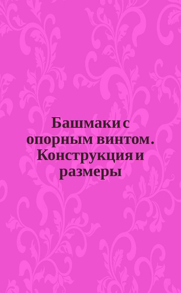 Башмаки с опорным винтом. Конструкция и размеры