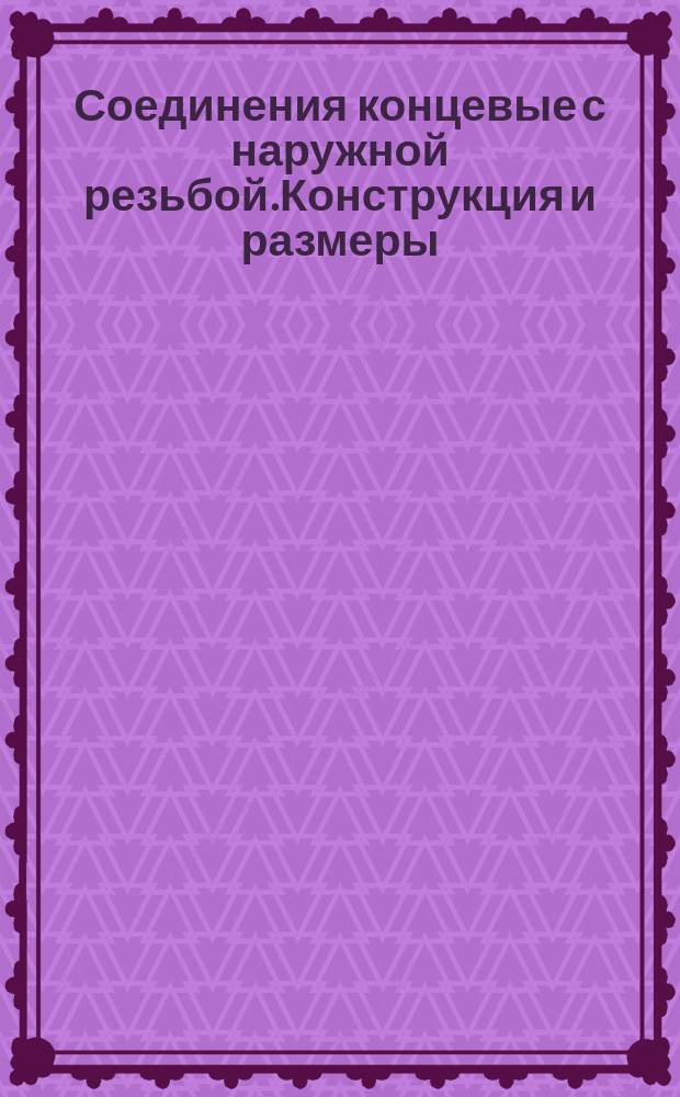 Соединения концевые с наружной резьбой.Конструкция и размеры