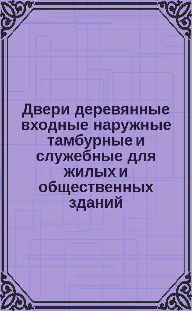 Двери деревянные входные наружные тамбурные и служебные для жилых и общественных зданий