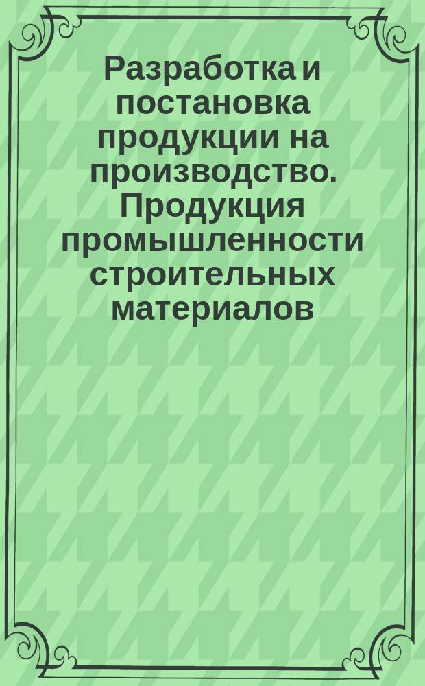 Разработка и постановка продукции на производство. Продукция промышленности строительных материалов