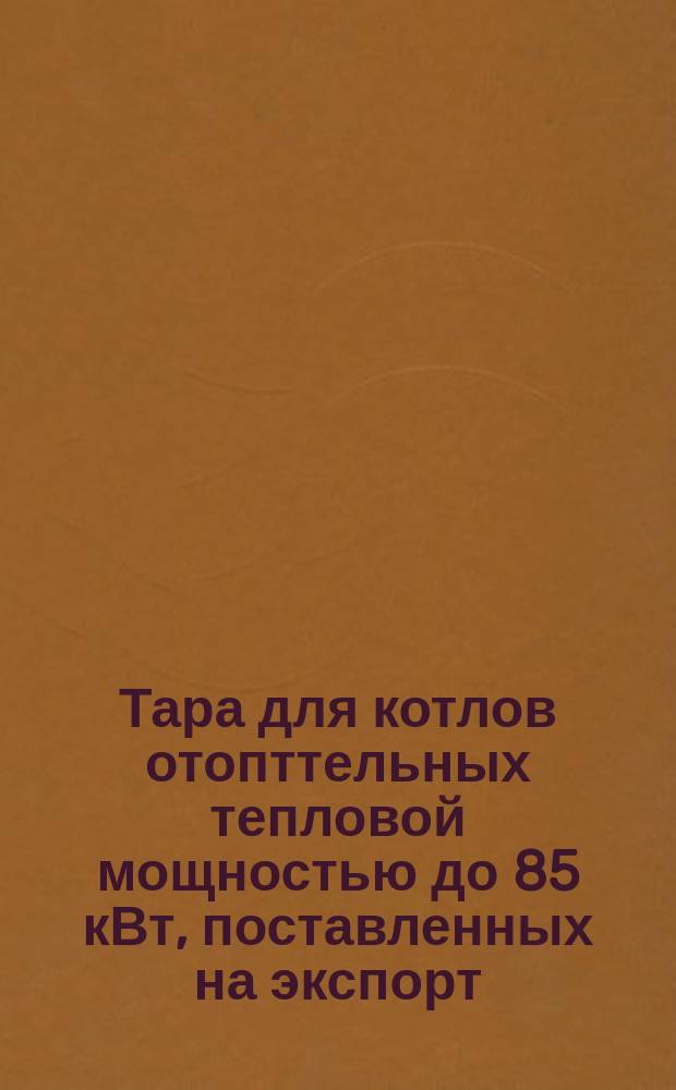Тара для котлов отопттельных тепловой мощностью до 85 кВт, поставленных на экспорт