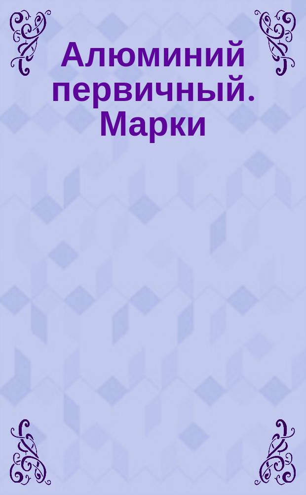 Алюминий первичный. Марки : (Ограничение ГОСТ 11069-74)