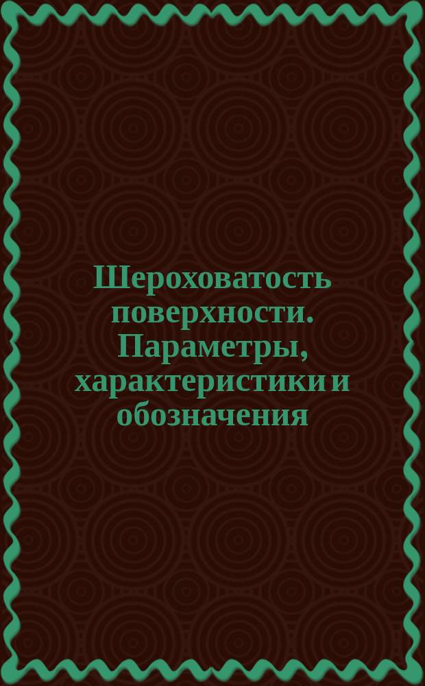 Шероховатость поверхности. Параметры, характеристики и обозначения : (Ограничение ГОСТ 2789-73, ГОСТ 2.309-73)