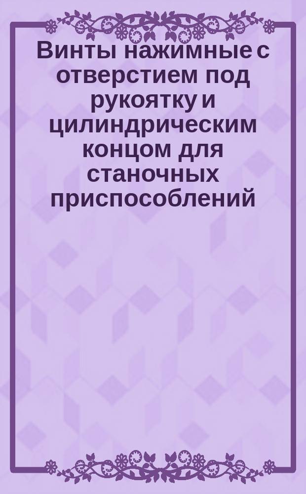 Винты нажимные с отверстием под рукоятку и цилиндрическим концом для станочных приспособлений. Конструкция и размеры : (Ограничение ГОСТ 13432-68)