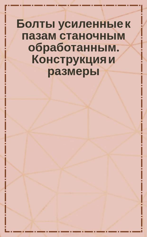 Болты усиленные к пазам станочным обработанным. Конструкция и размеры : (Ограничение ГОСТ 12459-67)