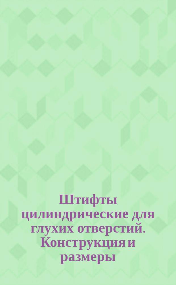 Штифты цилиндрические для глухих отверстий. Конструкция и размеры : (Ограничение ГОСТ 12207-66)