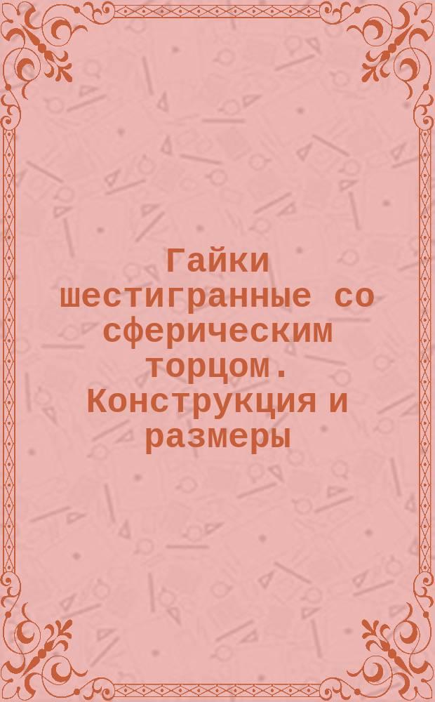 Гайки шестигранные со сферическим торцом. Конструкция и размеры : (Ограничение ГОСТ 14727-69)