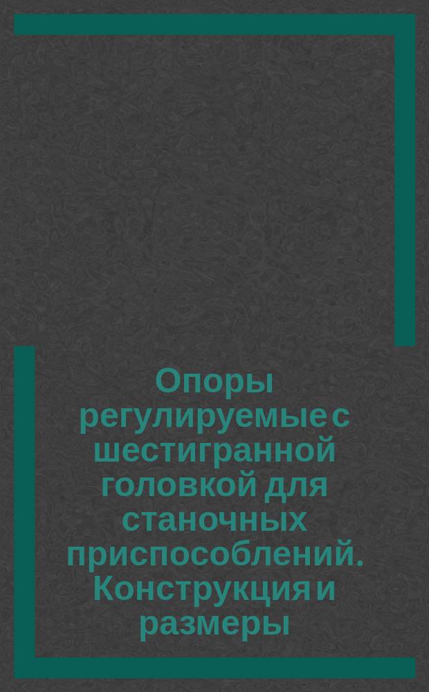 Опоры регулируемые с шестигранной головкой для станочных приспособлений. Конструкция и размеры : (Ограничение ГОСТ 4085-68)