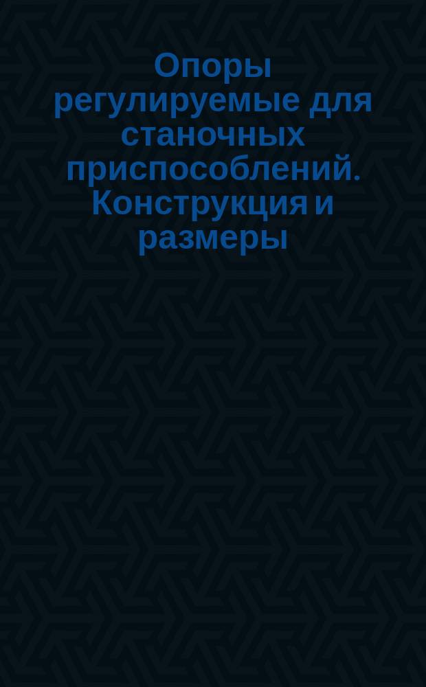 Опоры регулируемые для станочных приспособлений. Конструкция и размеры : (Ограничение ГОСТ 4084-68)