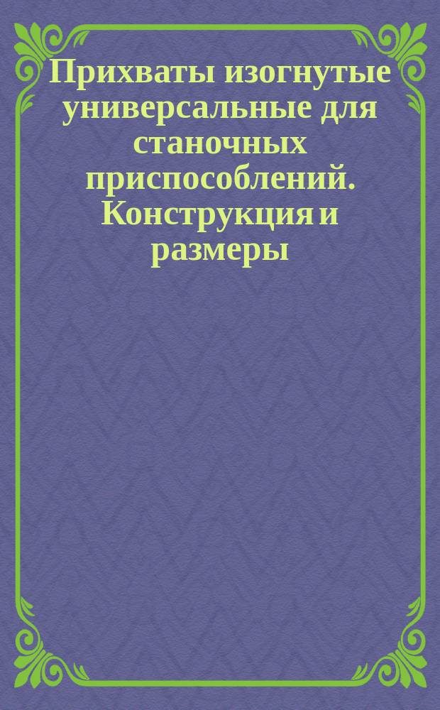 Прихваты изогнутые универсальные для станочных приспособлений. Конструкция и размеры : (Ограничение ГОСТ 12942-67)
