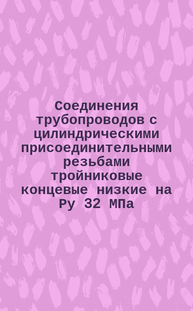 Соединения трубопроводов с цилиндрическими присоединительными резьбами тройниковые концевые низкие на Ру 32 МПа (320 кгс/см¤). Конструкция и основные размеры