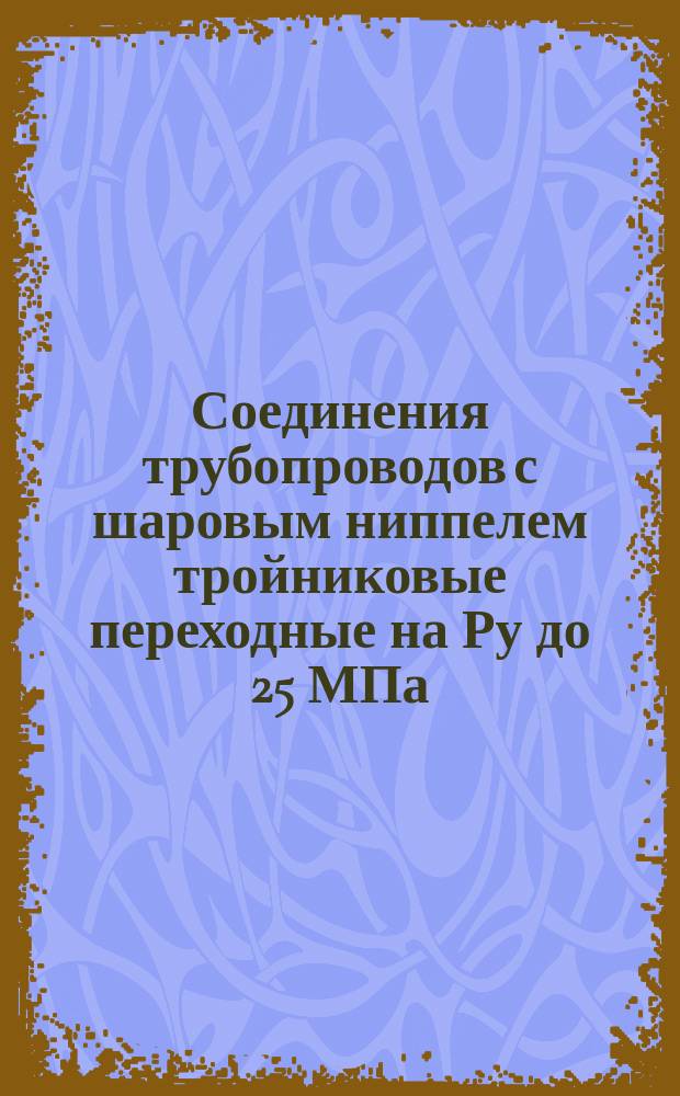 Соединения трубопроводов с шаровым ниппелем тройниковые переходные на Ру до 25 МПа (250 кгс/см¤). Конструкция и размеры