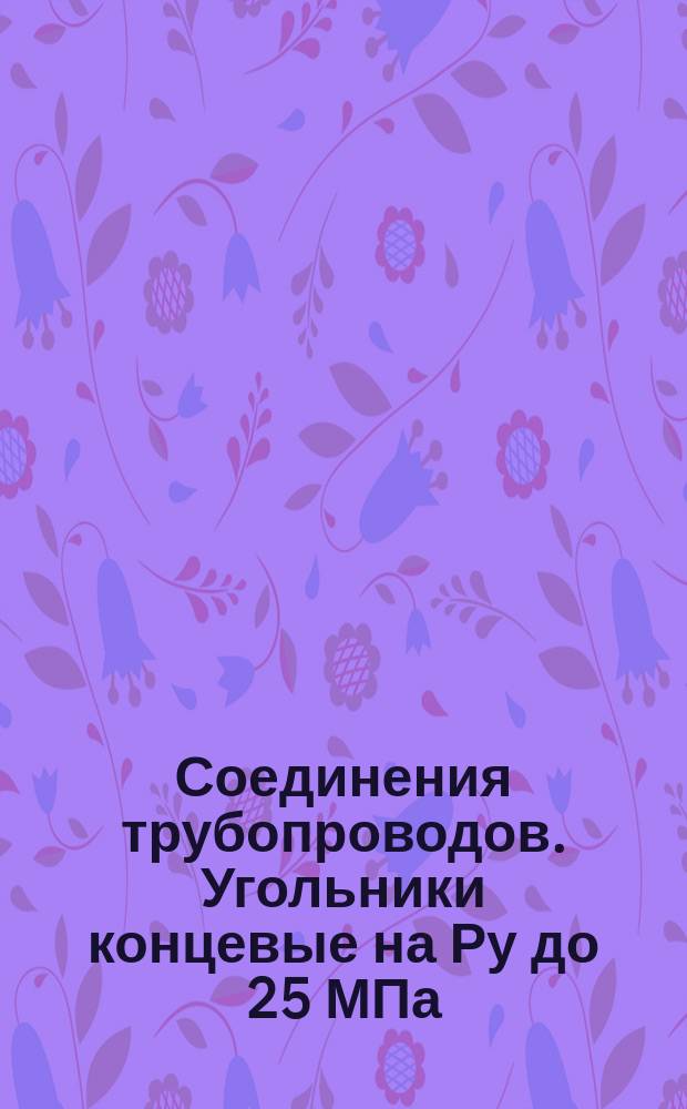 Соединения трубопроводов. Угольники концевые на Ру до 25 МПа (250 кгс/см¤). Конструкция и размеры