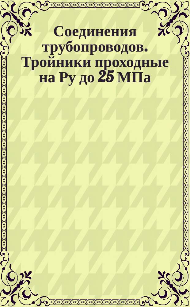 Соединения трубопроводов. Тройники проходные на Ру до 25 МПа (250 кгс/см&curren;). Конструкция и размеры