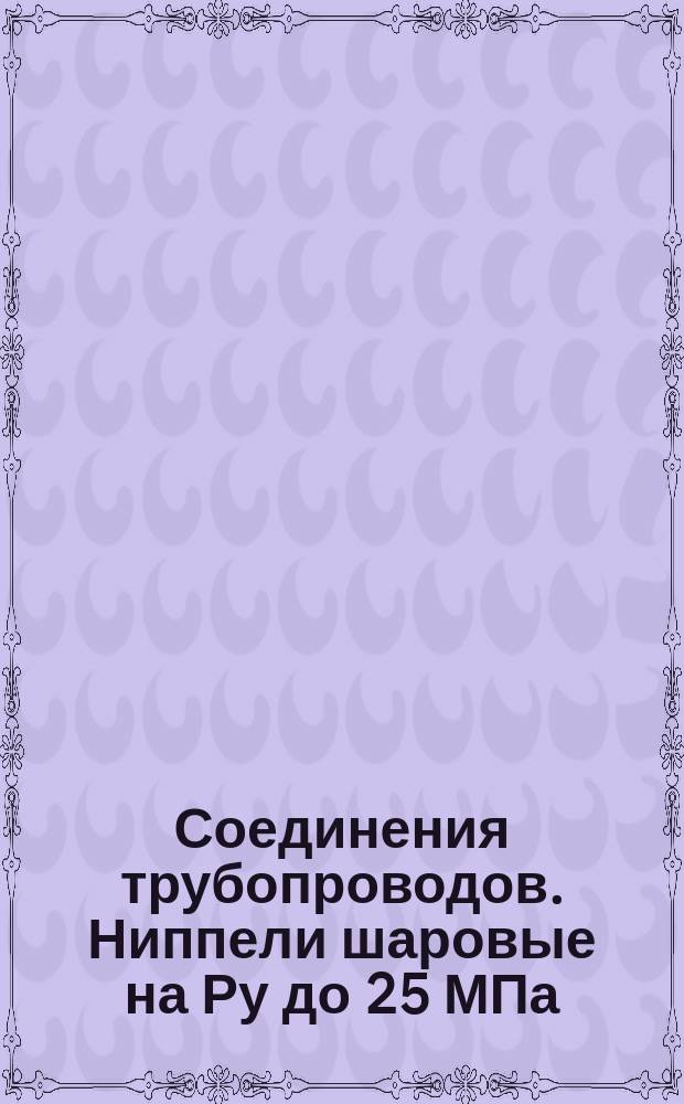 Соединения трубопроводов. Ниппели шаровые на Ру до 25 МПа (250 кгс/см¤). Конструкция и размеры