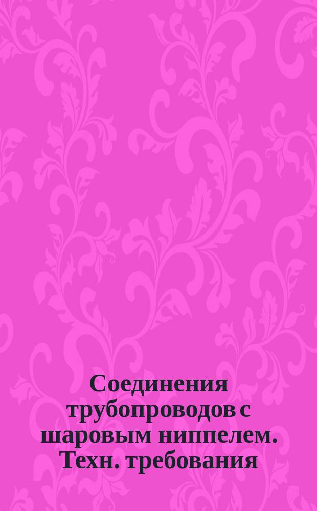 Соединения трубопроводов с шаровым ниппелем. Техн. требования