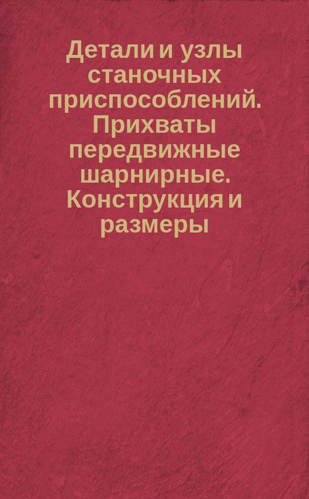 Детали и узлы станочных приспособлений. Прихваты передвижные шарнирные. Конструкция и размеры : (Ограничение ГОСТ 9058-69)
