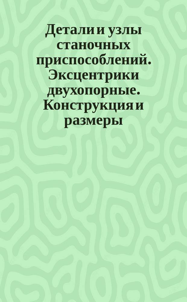Детали и узлы станочных приспособлений. Эксцентрики двухопорные. Конструкция и размеры : (Ограничение ГОСТ 12468-67)