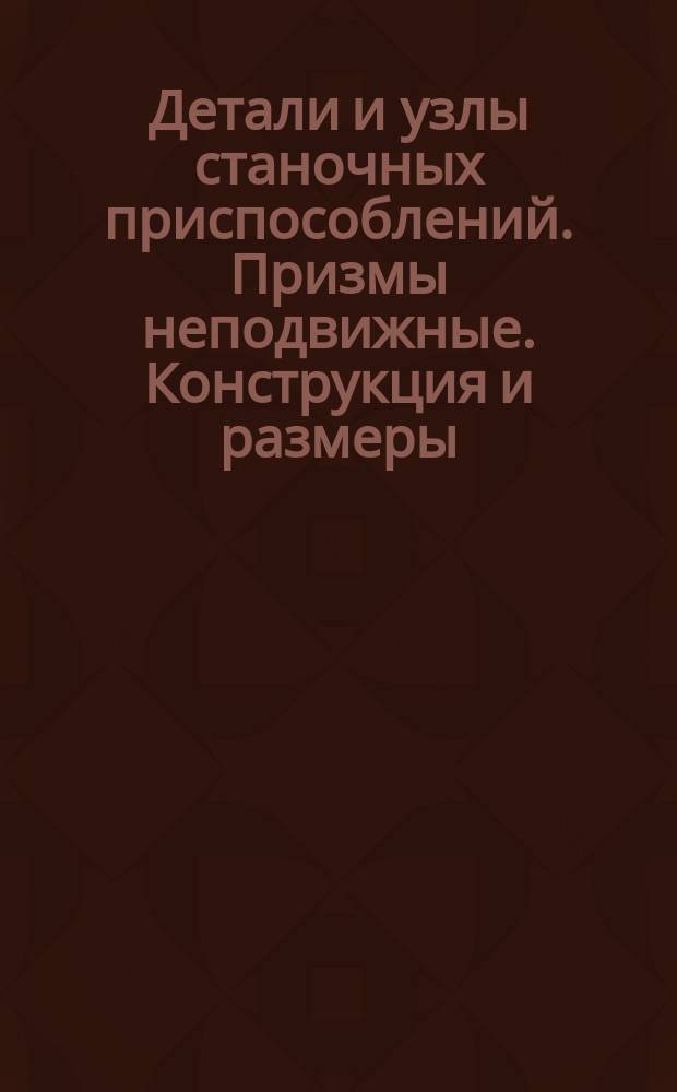 Детали и узлы станочных приспособлений. Призмы неподвижные. Конструкция и размеры : (Ограничение ГОСТ 12196-66)