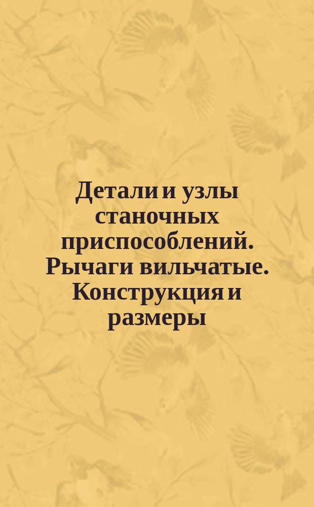 Детали и узлы станочных приспособлений. Рычаги вильчатые. Конструкция и размеры : (Ограничение ГОСТ 12476-67)