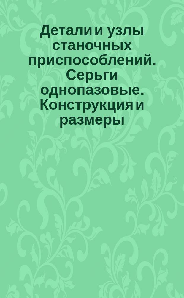 Детали и узлы станочных приспособлений. Серьги однопазовые. Конструкция и размеры : (Ограничение ГОСТ 12477-67)