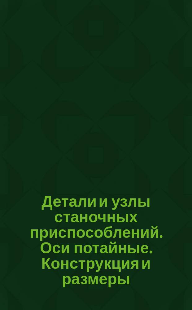 Детали и узлы станочных приспособлений. Оси потайные. Конструкция и размеры : (Ограничение ГОСТ 12469-67)