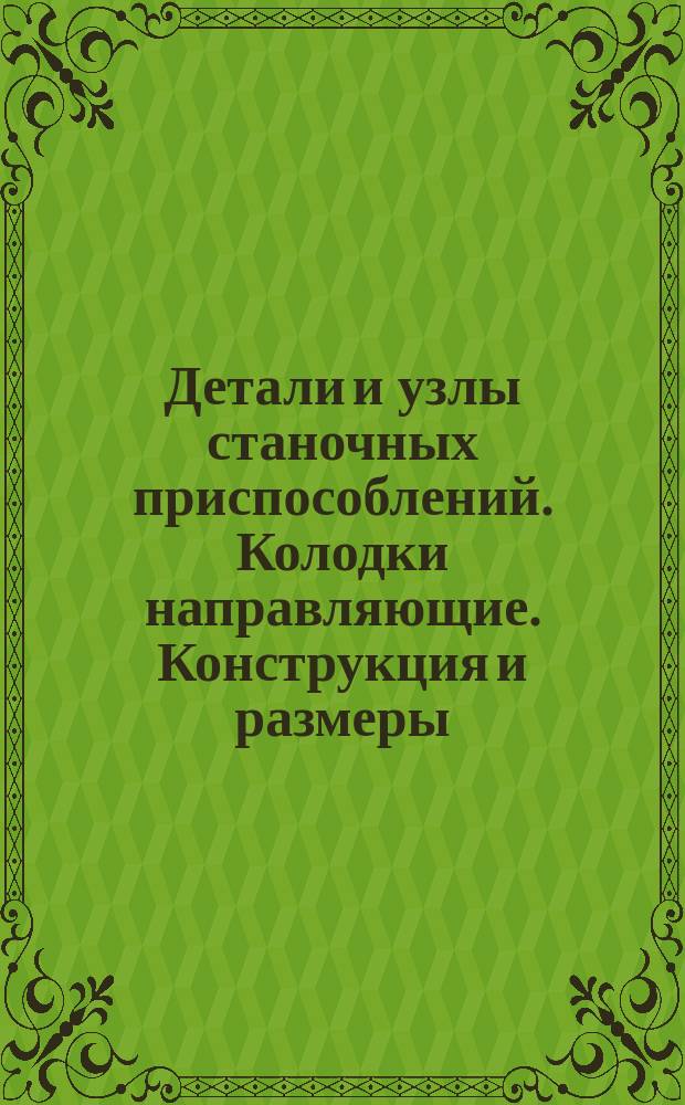 Детали и узлы станочных приспособлений. Колодки направляющие. Конструкция и размеры : (Ограничение ГОСТ 12198-66)