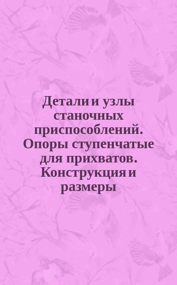 Детали и узлы станочных приспособлений. Опоры ступенчатые для прихватов. Конструкция и размеры : (Ограничение ГОСТ 1557-67)