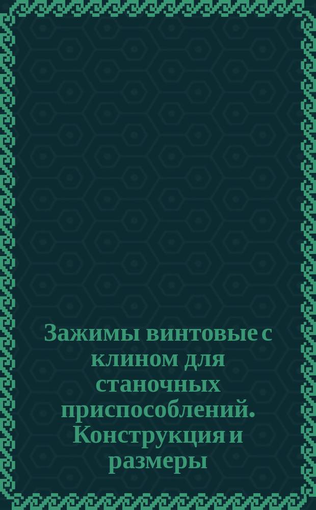 Зажимы винтовые с клином для станочных приспособлений . Конструкция и размеры : (Ограничение ГОСТ 1556-67)