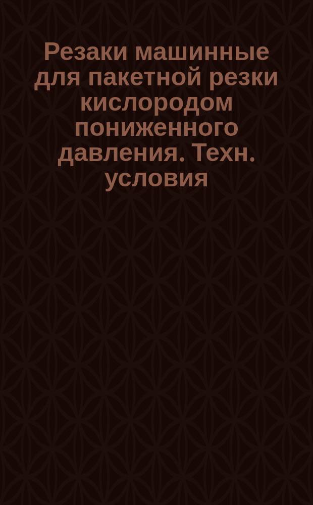 Резаки машинные для пакетной резки кислородом пониженного давления. Техн. условия