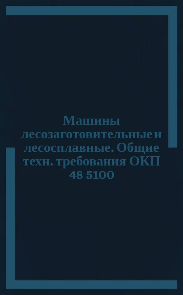 Машины лесозаготовительные и лесосплавные. Общие техн. требования ОКП 48 5100