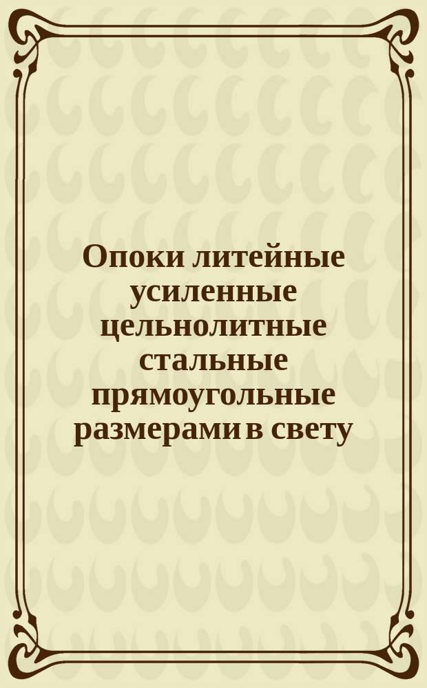 Опоки литейные усиленные цельнолитные стальные прямоугольные размерами в свету: длиной от 700 до 900 мм, шириной 600; 700 мм, высотой от 200 до 300 мм. Конструкция и размеры