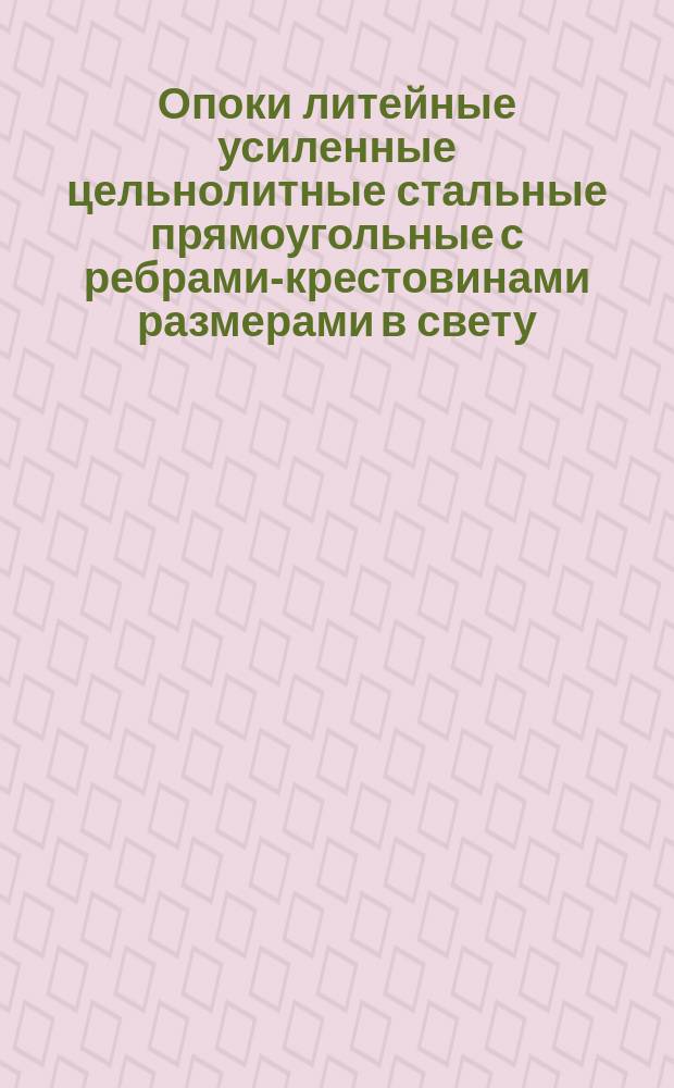 Опоки литейные усиленные цельнолитные стальные прямоугольные с ребрами-крестовинами размерами в свету: длиной 1000 мм; 1100 мм, шириной 800 мм, высотой от 250 до 400 мм. Конструкция и размеры