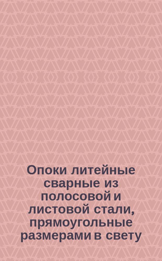 Опоки литейные сварные из полосовой и листовой стали, прямоугольные размерами в свету: длиной 500 мм, шириной 300, 400 мм, высотой 100,125 мм. Конструкция и размеры
