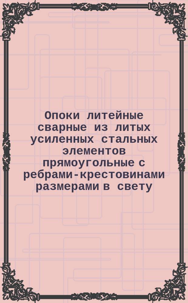 Опоки литейные сварные из литых усиленных стальных элементов прямоугольные с ребрами-крестовинами размерами в свету: длиной 1000, 1200 мм, шириной 800 мм, высотой 300, 400 мм. Конструкция и размеры