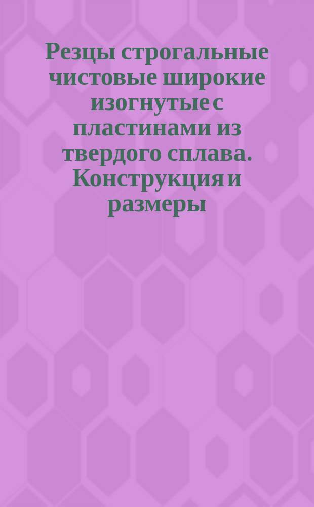 Резцы строгальные чистовые широкие изогнутые с пластинами из твердого сплава. Конструкция и размеры : (Ограничение ГОСТ 18892-73)