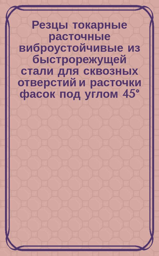 Резцы токарные расточные виброустойчивые из быстрорежущей стали для сквозных отверстий и расточки фасок под углом 45°. Конструкция и размеры