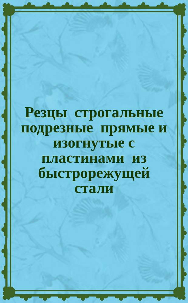 Резцы строгальные подрезные прямые и изогнутые с пластинами из быстрорежущей стали. Конструкция и размеры : (Ограничение ГОСТ 18889-72)