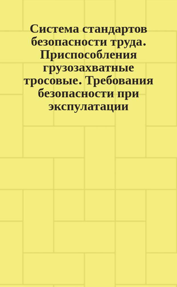 Система стандартов безопасности труда. Приспособления грузозахватные тросовые. Требования безопасности при экспулатации