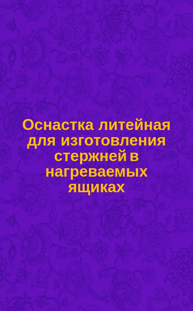 Оснастка литейная для изготовления стержней в нагреваемых ящиках