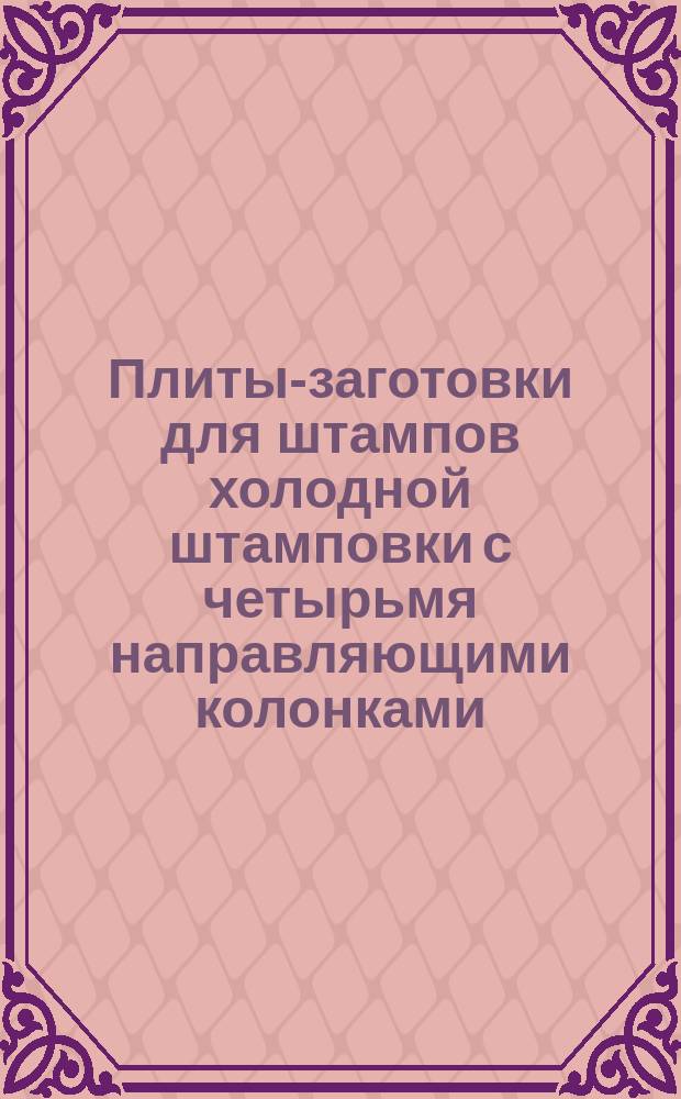 Плиты-заготовки для штампов холодной штамповки с четырьмя направляющими колонками. Конструкция и размеры : (Ограничение ГОСТ 14677-69)
