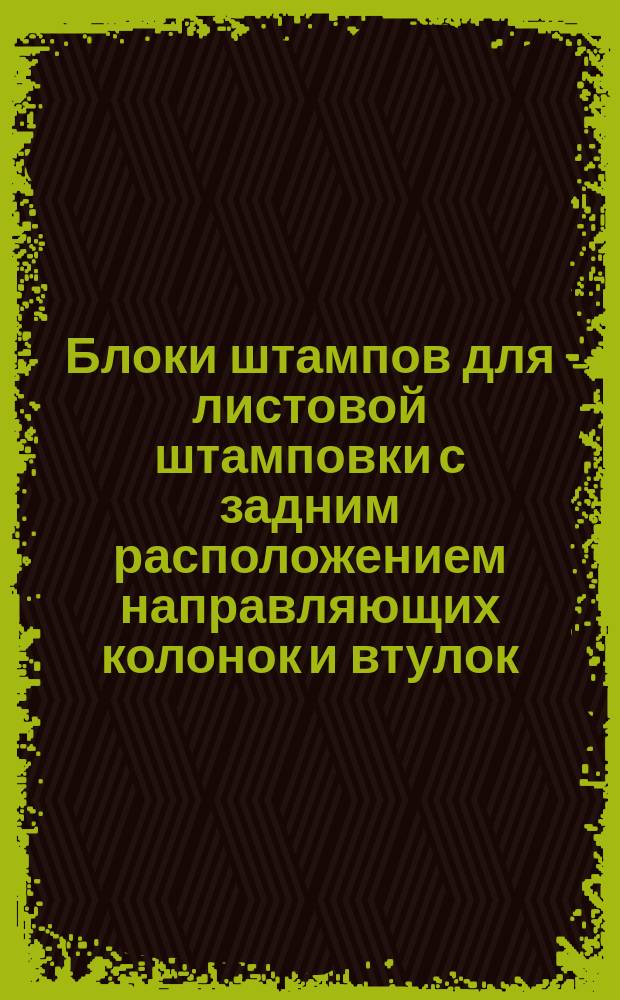 Блоки штампов для листовой штамповки с задним расположением направляющих колонок и втулок. Конструкция и размеры : (Ограничение ГОСТ 13125-75)
