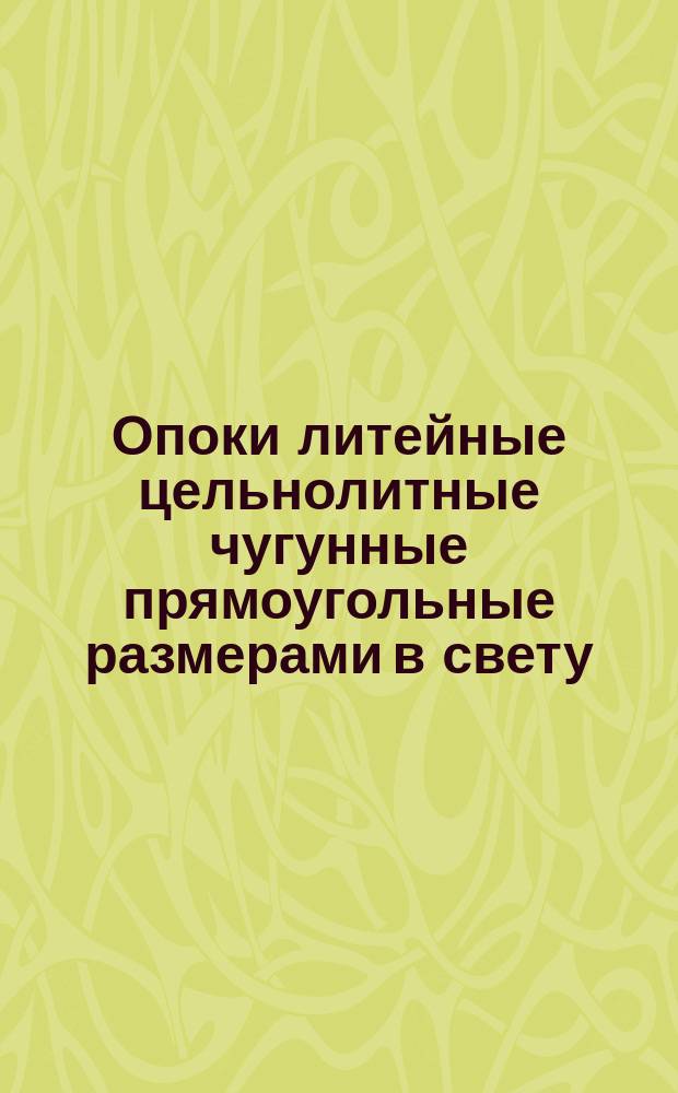 Опоки литейные цельнолитные чугунные прямоугольные размерами в свету: длиной 600, 900 мм, шириной от 500 до 700 мм, высотой от 200 до 400 мм. Конструкция и размеры : (Ограничение ГОСТ 15002-69)