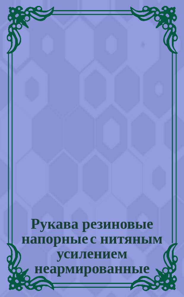 Рукава резиновые напорные с нитяным усилением неармированные : (Ограничение ГОСТ 10362-76 в части применяемых размеров)