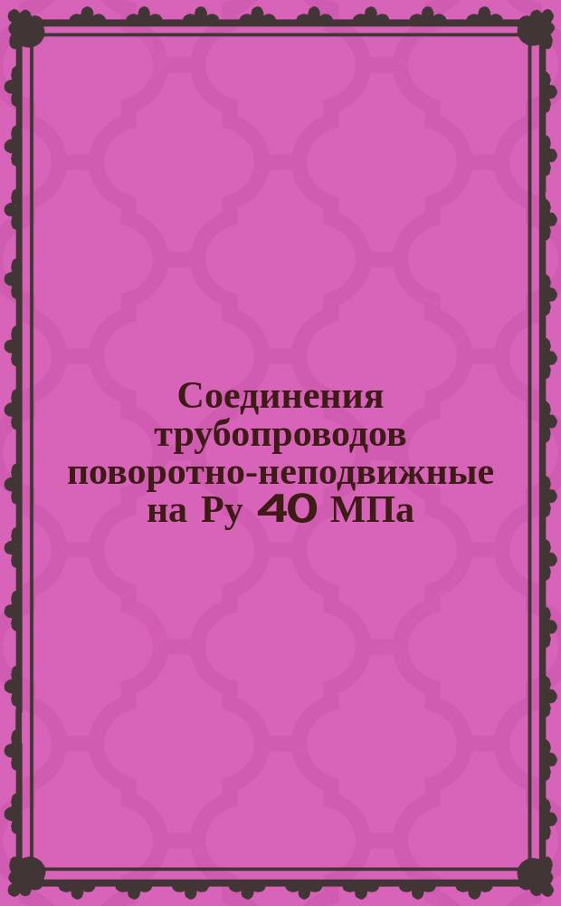 Соединения трубопроводов поворотно-неподвижные на Ру 40 МПа (400 кгс/см¤). Техн. требования