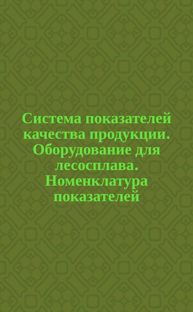 Система показателей качества продукции. Оборудование для лесосплава. Номенклатура показателей