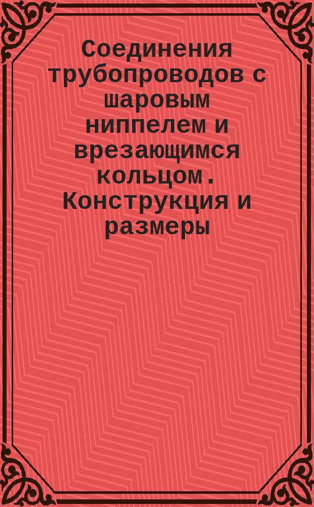 Соединения трубопроводов с шаровым ниппелем и врезающимся кольцом. Конструкция и размеры. Техн. требования