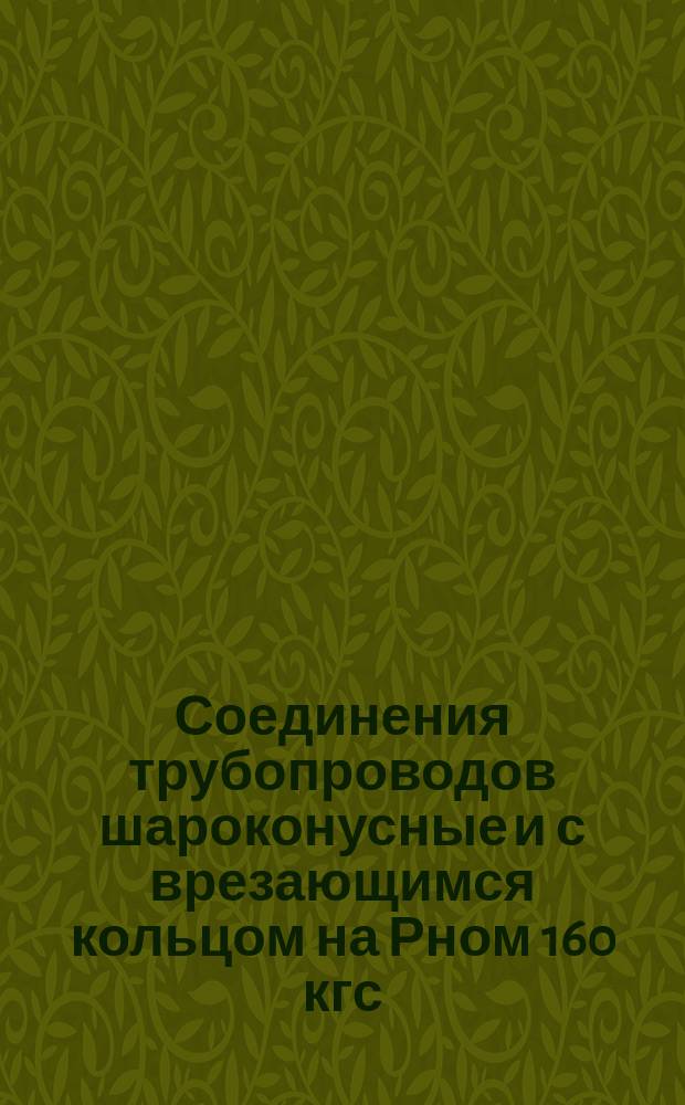 Соединения трубопроводов шароконусные и с врезающимся кольцом на Рном 160 кгс/см¤. Соединения угловые проходные. Основные размеры