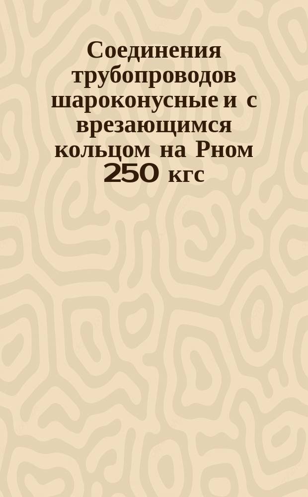 Соединения трубопроводов шароконусные и с врезающимся кольцом на Рном 250 кгс/см¤. Соединения приварные. Основные размеры